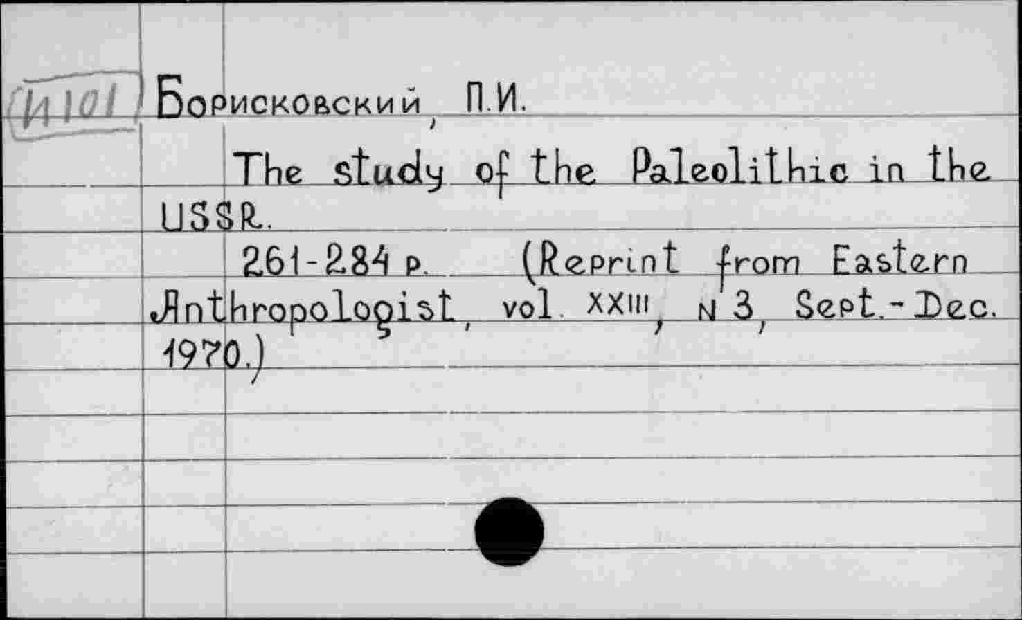 ﻿	Бор US1	псковский, ПИ.	 Thе studу<Т tW PaleolіUiic in the. 5T.	1__J	 2.61-284 p.	(Reprint from Eastern _
	Л nt 497	hropologist, vol. XXin^ гУд Sept. -Tec. tL)_
—		— 		
		